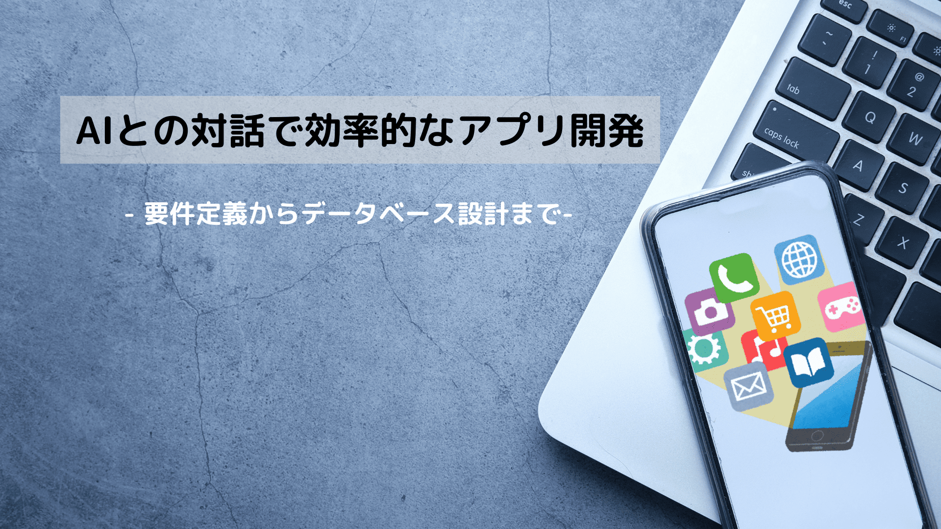 AIとの対話で効率的なアプリ開発 – 要件定義からデータベース設計まで-