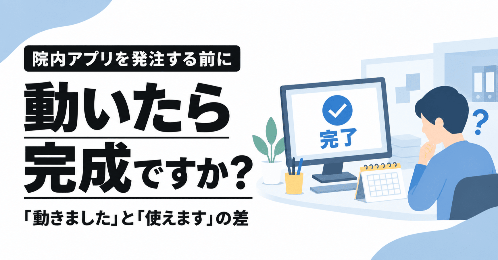 【院内アプリ、発注する前に #5】「動きました」と「使えます」は別のことだった──検収の前に聞ける5つのこと